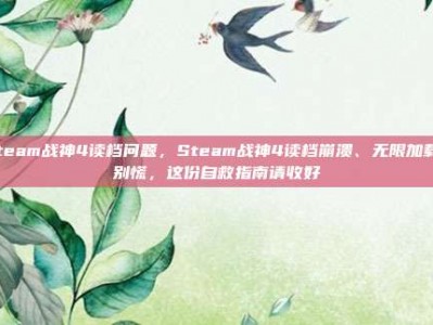 steam战神4读档问题，Steam战神4读档崩溃、无限加载？别慌，这份自救指南请收好