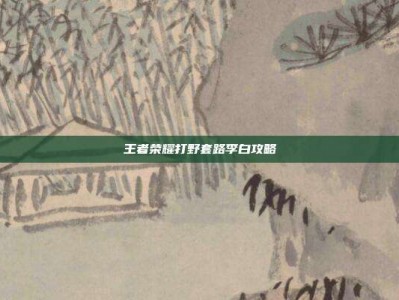 王者荣耀打野套路李白攻略