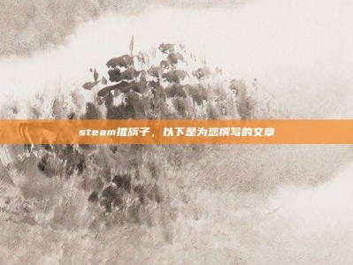 steam推旗子，以下是为您撰写的文章