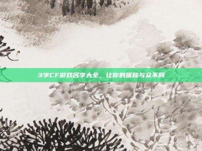 3字CF游戏名字大全，让你的昵称与众不同