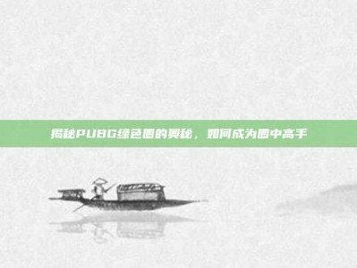 揭秘PUBG绿色圈的奥秘，如何成为圈中高手