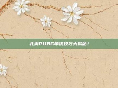 北美PUBG单挑技巧大揭秘！