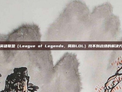 玩英雄联盟（League of Legends，简称LOL）找不到战绩的解决方法