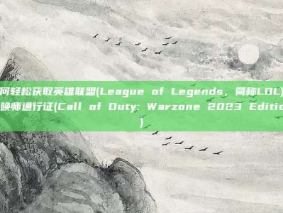 如何轻松获取英雄联盟(League of Legends，简称LOL)的召唤师通行证(Call of Duty: Warzone 2023 Edition)