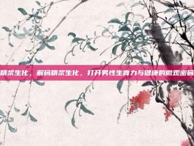 精浆生化，解码精浆生化，打开男性生育力与健康的微观密码