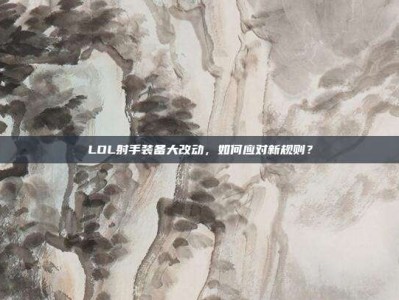 LOL射手装备大改动，如何应对新规则？