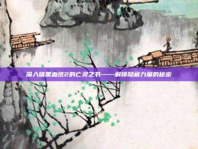 深入暗黑血统2的亡灵之书——解锁隐藏力量的秘密