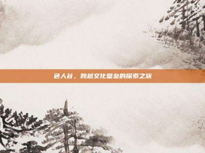 色人谷，跨越文化壁垒的探索之旅