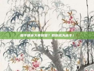 和平精英久夜贼菜？教你成为高手！