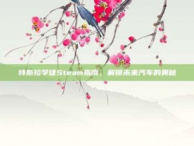 特斯拉学徒Steam指南，解锁未来汽车的奥秘