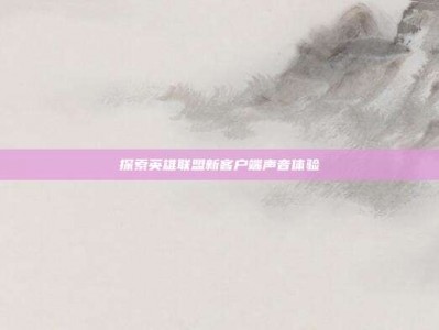 探索英雄联盟新客户端声音体验