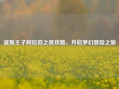 波斯王子阿拉伯之夜攻略，开启梦幻冒险之旅