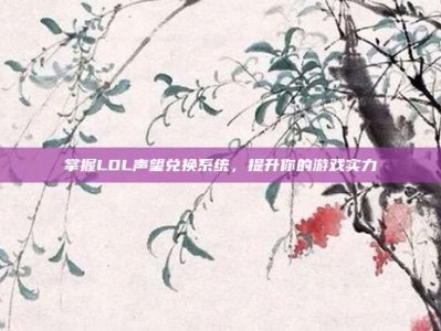 掌握LOL声望兑换系统，提升你的游戏实力