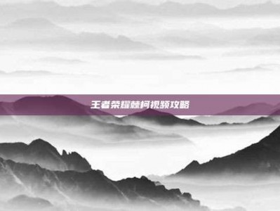 王者荣耀棘柯视频攻略
