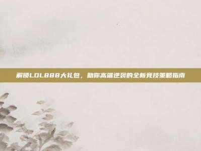 解锁LOL888大礼包，助你高端逆袭的全新竞技策略指南