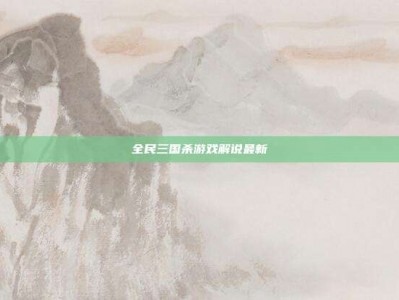 全民三国杀游戏解说最新