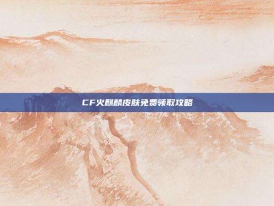 CF火麒麟皮肤免费领取攻略