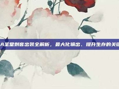 DOTA圣堂刺客出装全解析，最大化输出、提升生存的关键策略