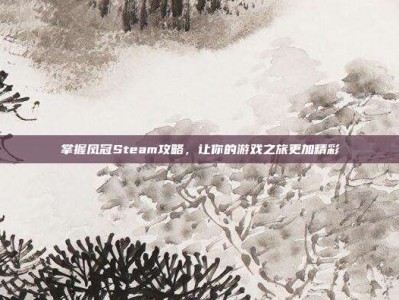 掌握凤冠Steam攻略，让你的游戏之旅更加精彩