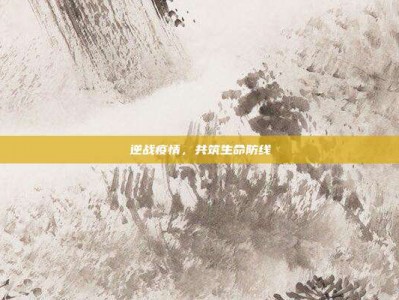逆战疫情，共筑生命防线