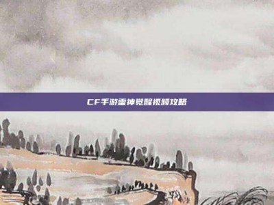 CF手游雷神觉醒视频攻略