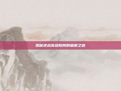 揭秘逆战高级陷阱的破解之道