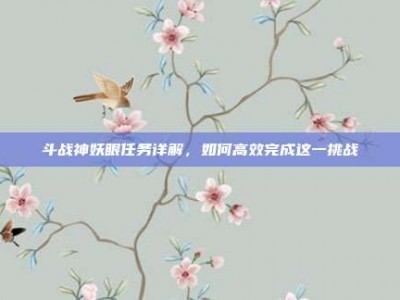 斗战神妖眼任务详解，如何高效完成这一挑战