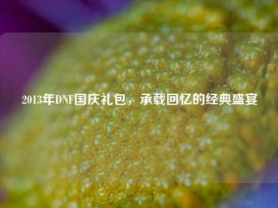 2013年DNF国庆礼包，承载回忆的经典盛宴