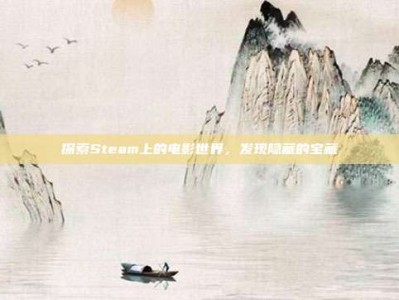 探索Steam上的电影世界，发现隐藏的宝藏