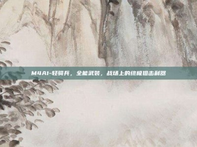 M4A1-轻骑兵，全能武装，战场上的终极狙击利器