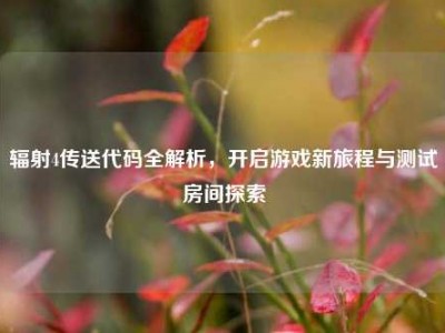 辐射4传送代码全解析，开启游戏新旅程与测试房间探索