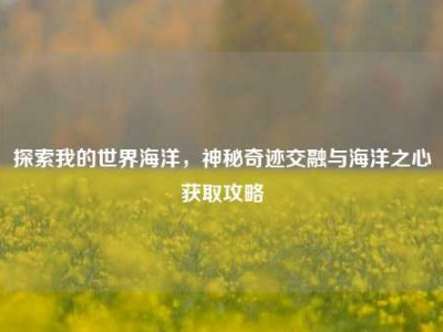探索我的世界海洋，神秘奇迹交融与海洋之心获取攻略