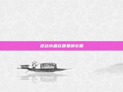 逆战水晶在哪里换衣服