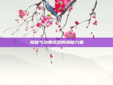 揭秘气功师武器的神秘力量