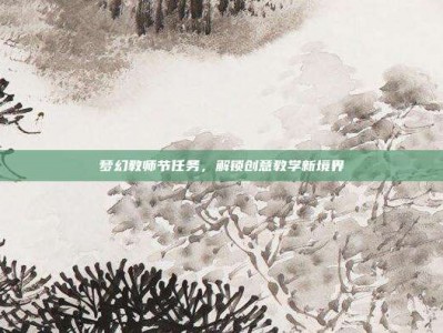 梦幻教师节任务，解锁创意教学新境界