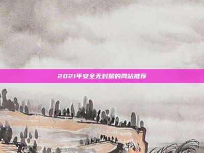 2021年安全无封禁的网站推荐