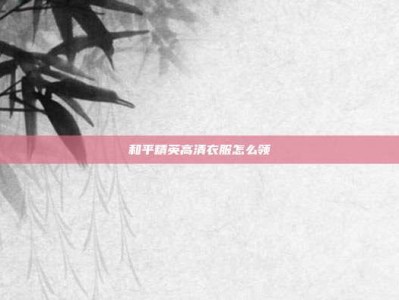 和平精英高清衣服怎么领