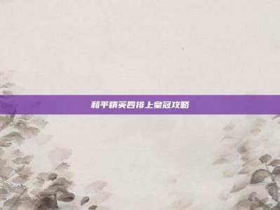和平精英四排上皇冠攻略