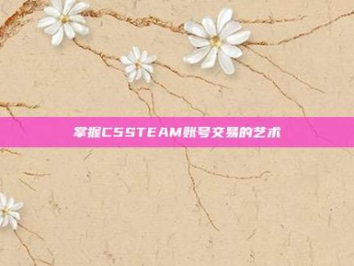 掌握C5STEAM账号交易的艺术