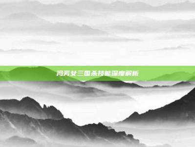 冯芳女三国杀技能深度解析