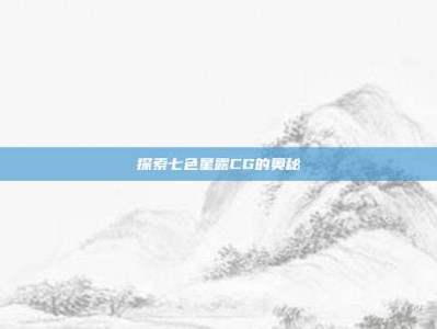 探索七色星露CG的奥秘