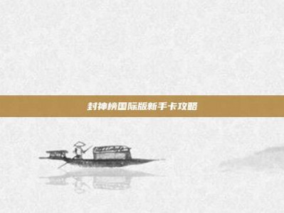 封神榜国际版新手卡攻略