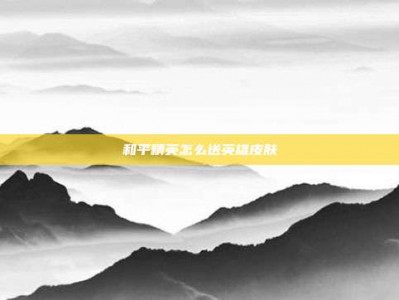 和平精英怎么送英雄皮肤