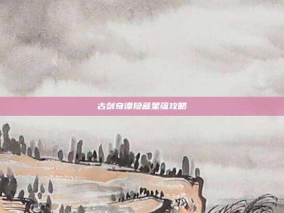 古剑奇谭隐藏星蕴攻略