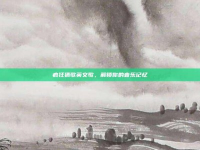 疯狂猜歌英文歌，解锁你的音乐记忆