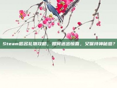Steam匿名礼物攻略，如何送出惊喜，又保持神秘感？