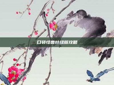 口袋怪兽叶绿版攻略
