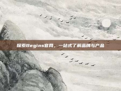 探索Begins官网，一站式了解品牌与产品