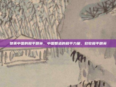 赞美中国的和平精英，中国智造的和平力量，致敬和平精英