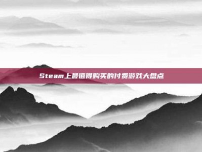 Steam上最值得购买的付费游戏大盘点